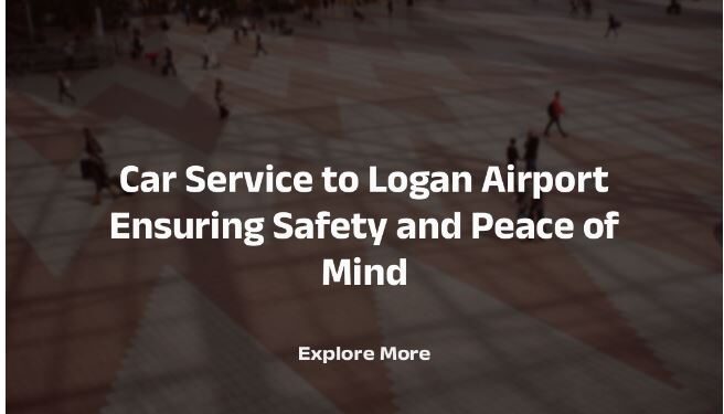 Car Service to Logan Airport Ensuring Safety and Peace of Mind