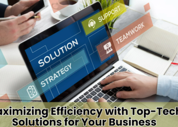 Maximizing Efficiency with Top-Tech Solutions for Your Business