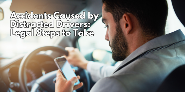 Accidents Caused by Distracted Drivers: Legal Steps to Take