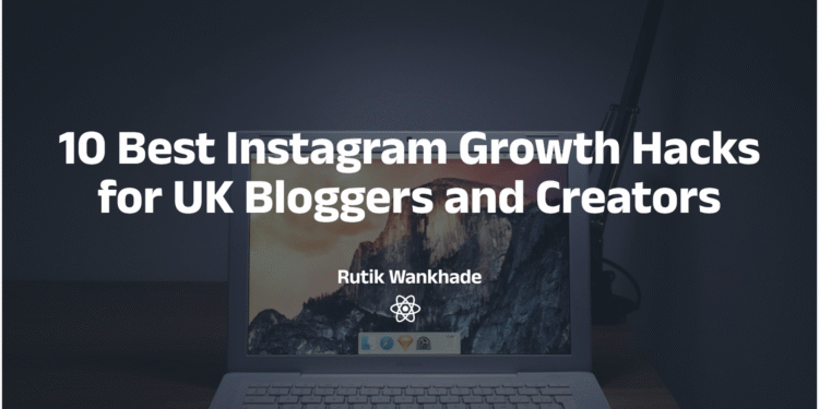 10 Best Instagram Growth Hacks for UK Bloggers and Creators