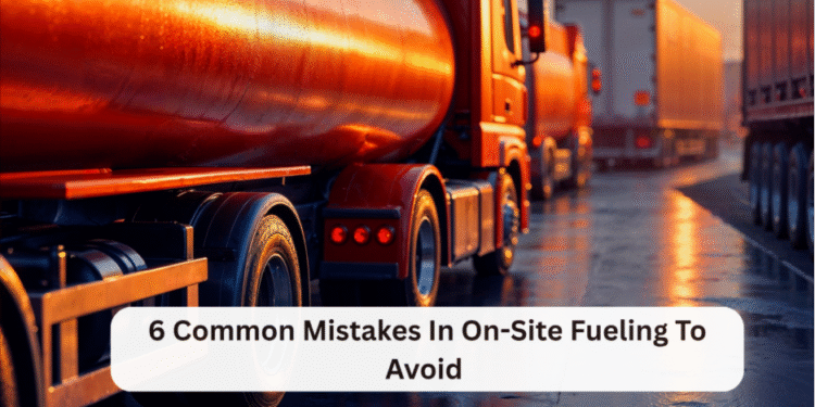 6 Common Mistakes In On-Site Fueling To Avoid