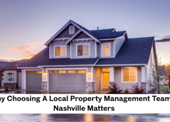 Why Choosing A Local Property Management Team In Nashville Matters 