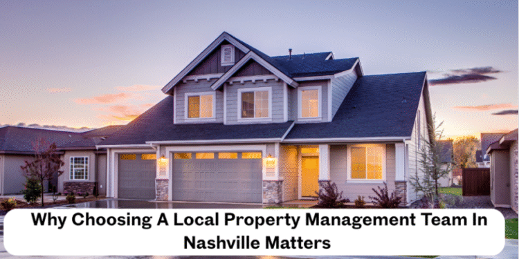 Why Choosing A Local Property Management Team In Nashville Matters 