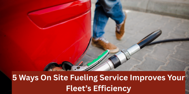 5 Ways On Site Fueling Service Improves Your Fleet’s Efficiency